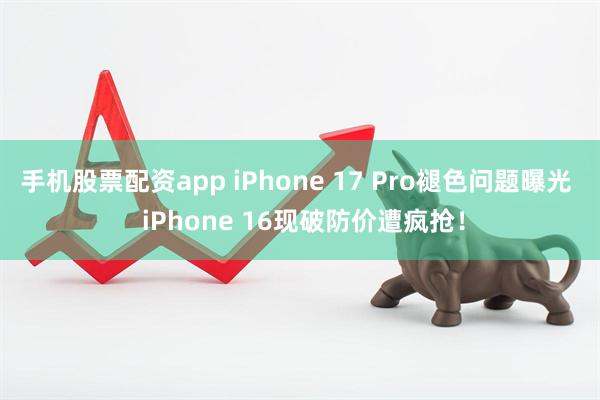 手机股票配资app iPhone 17 Pro褪色问题曝光  iPhone 16现破防价遭疯抢！