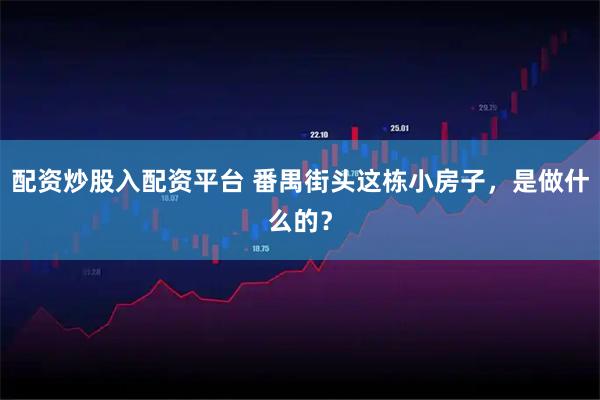 配资炒股入配资平台 番禺街头这栋小房子，是做什么的？