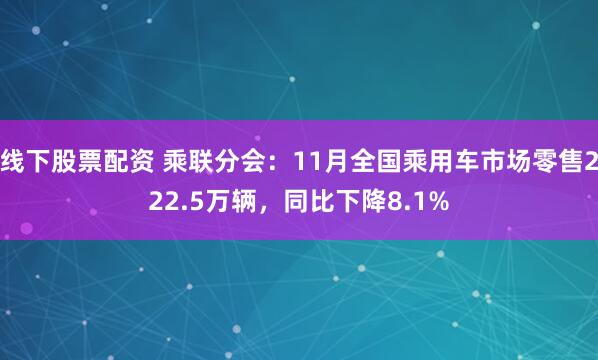 线下股票配资 乘联分会：11月全国乘用车市场零售222.5万辆，同比下降8.1%